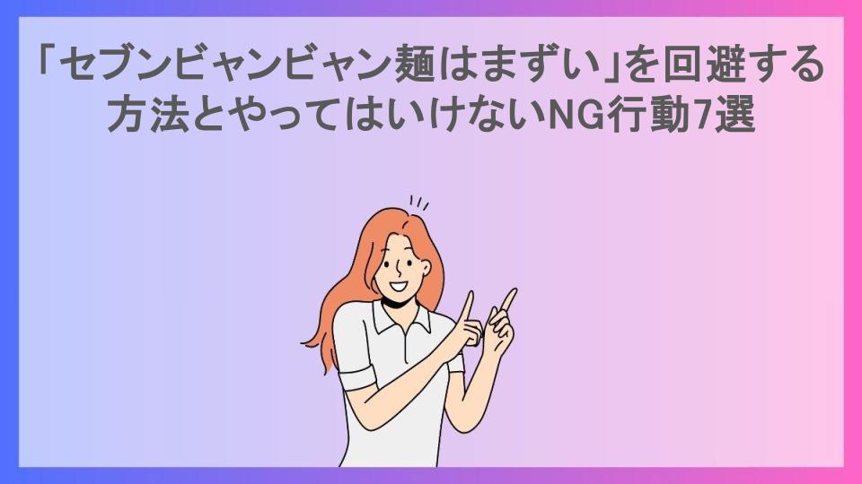 「セブンビャンビャン麺はまずい」を回避する方法とやってはいけないNG行動7選